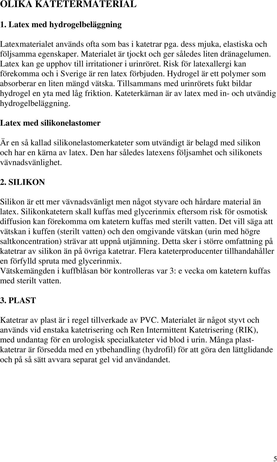 Hydrogel är ett polymer som absorberar en liten mängd vätska. Tillsammans med urinrörets fukt bildar hydrogel en yta med låg friktion.