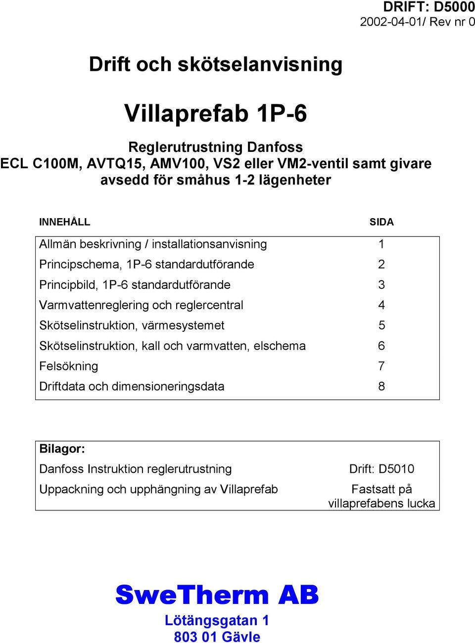 Varmvattenreglering och reglercentral 4 Skötselinstruktion, värmesystemet 5 Skötselinstruktion, kall och varmvatten, elschema 6 Felsökning 7 Driftdata och