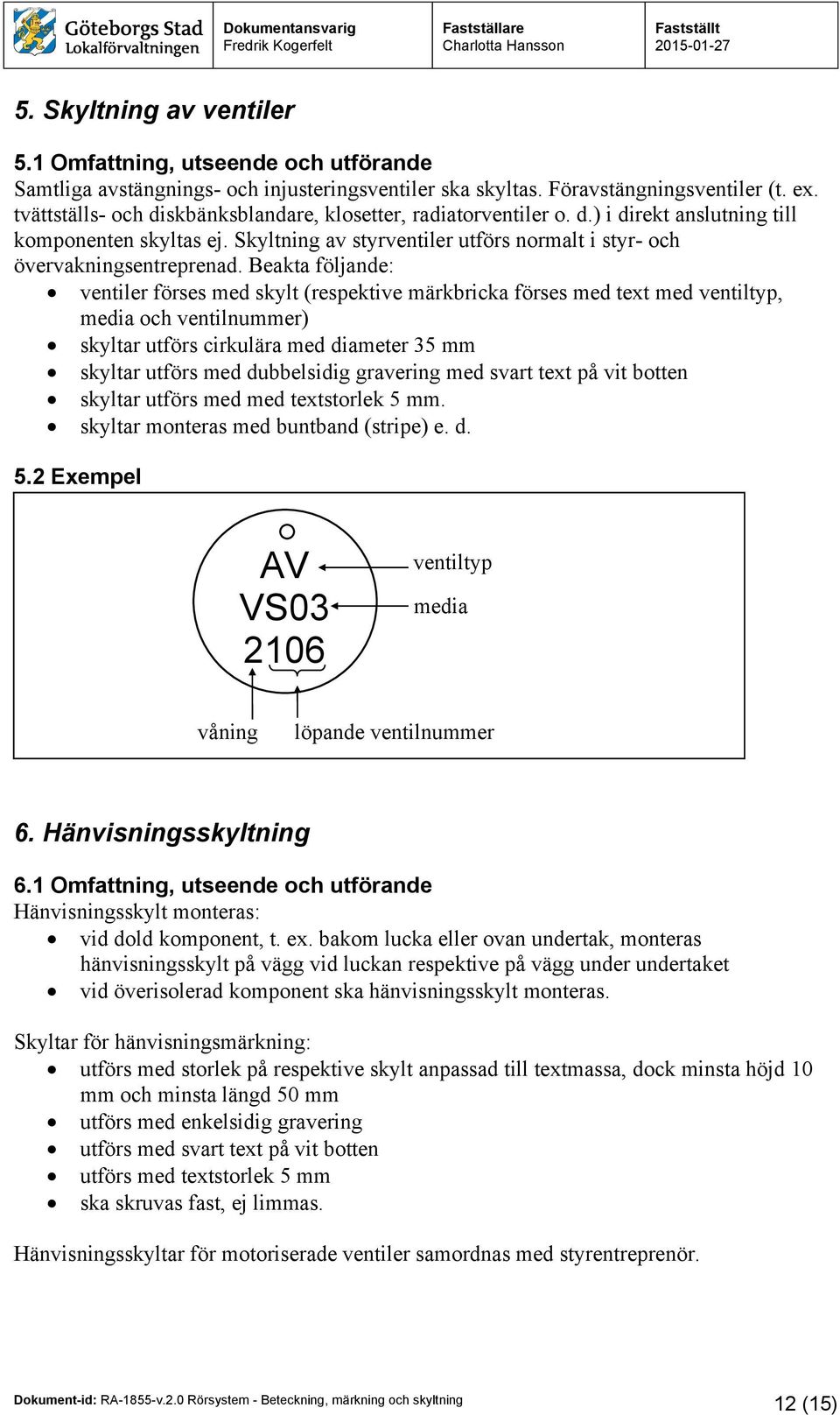 Beakta följande: ventiler förses med skylt (respektive märkbricka förses med text med ventiltyp, media och ventilnummer) skyltar utförs cirkulära med diameter 35 mm skyltar utförs med dubbelsidig