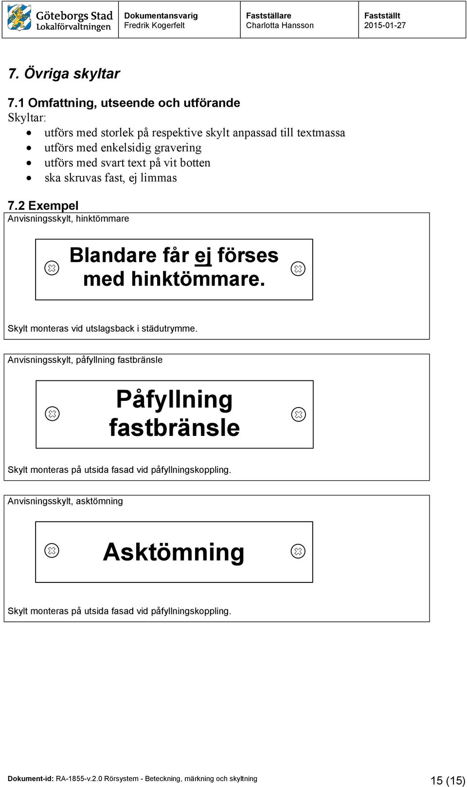 utförs med svart text på vit botten ska skruvas fast, ej limmas 7.2 Exempel Anvisningsskylt, hinktömmare Blandare får ej förses med hinktömmare.