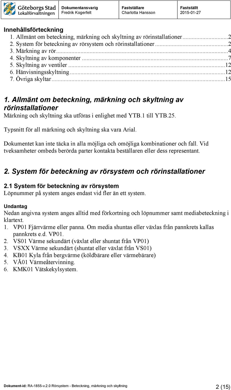 Allmänt om beteckning, märkning och skyltning av rörinstallationer Märkning och skyltning ska utföras i enlighet med YTB.1 till YTB.25. Typsnitt för all märkning och skyltning ska vara Arial.