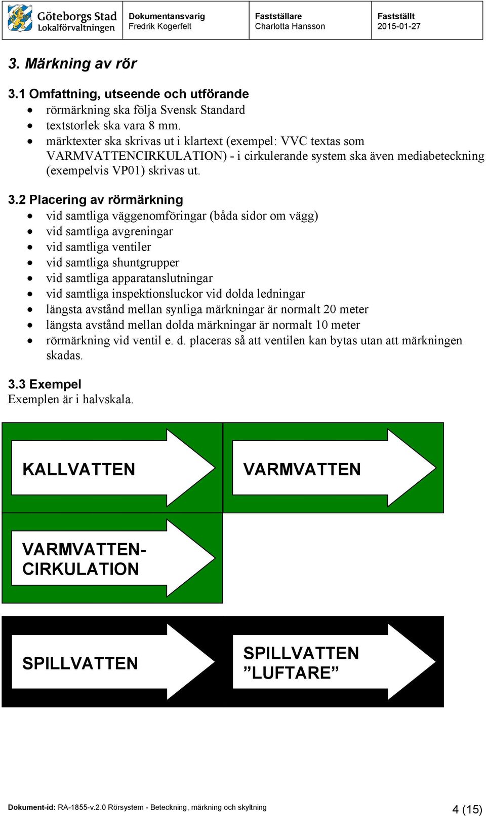 2 Placering av rörmärkning vid samtliga väggenomföringar (båda sidor om vägg) vid samtliga avgreningar vid samtliga ventiler vid samtliga shuntgrupper vid samtliga apparatanslutningar vid samtliga