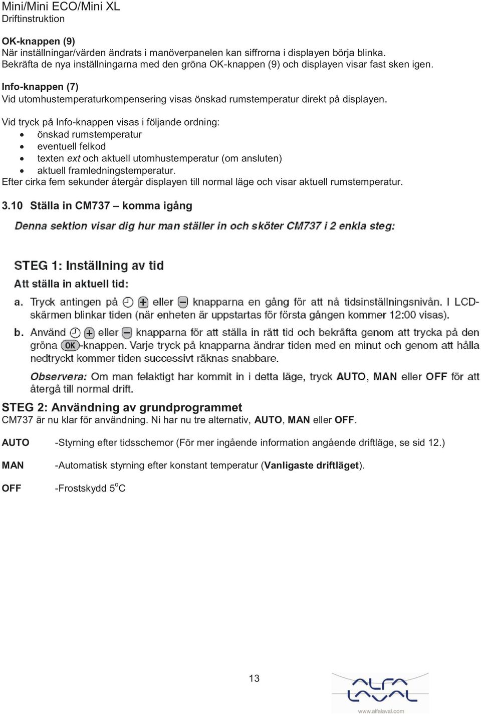 Vid tryck på Info-knappen visas i följande ordning: önskad rumstemperatur eventuell felkod texten ext och aktuell utomhustemperatur (om ansluten) aktuell framledningstemperatur.