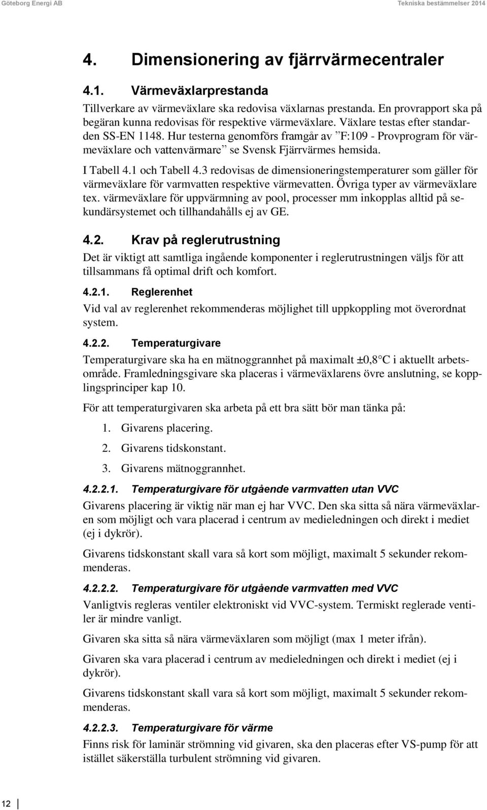 Hur testerna genomförs framgår av F:109 - Provprogram för värmeväxlare och vattenvärmare se Svensk Fjärrvärmes hemsida. I Tabell 4.1 och Tabell 4.
