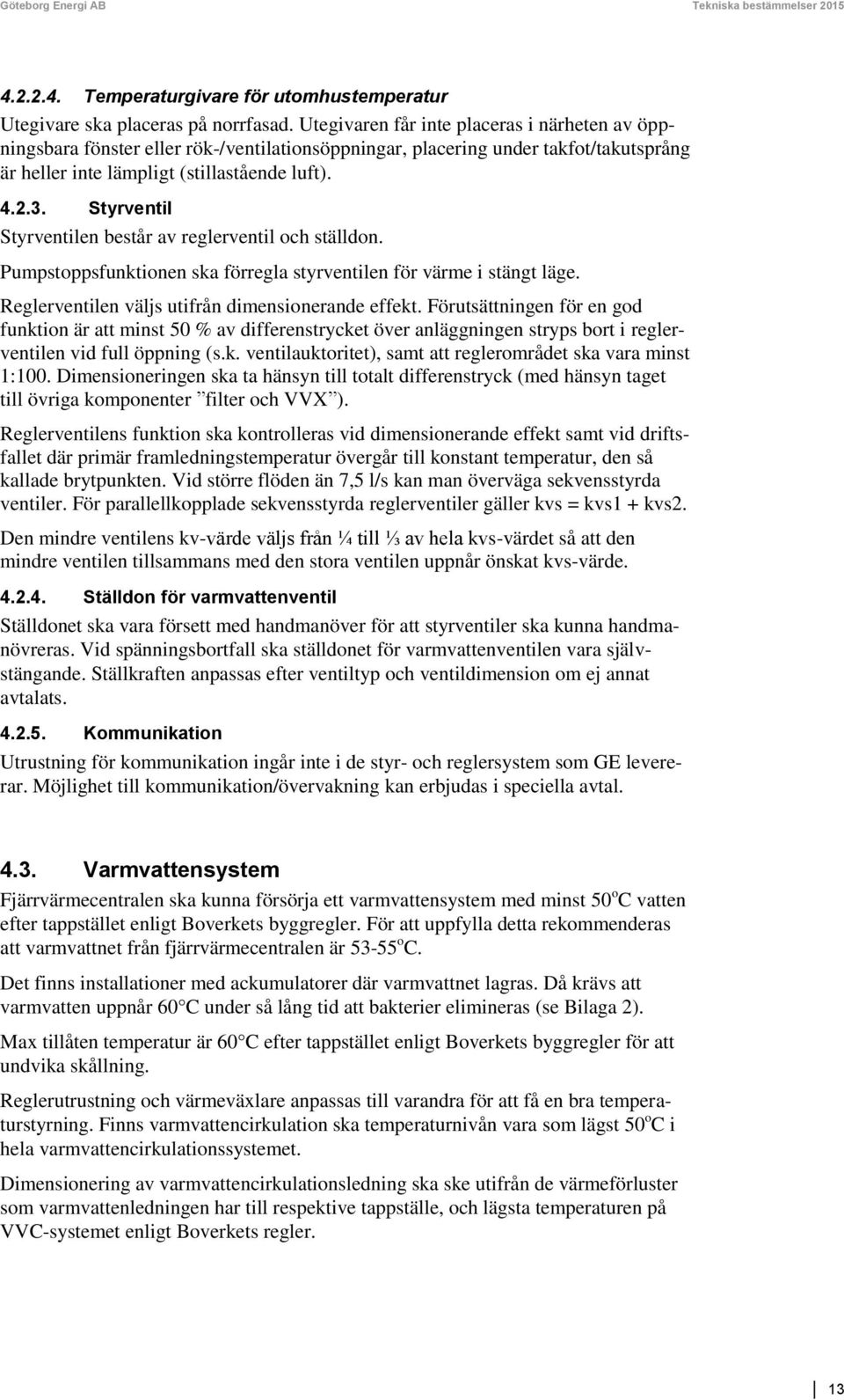 Styrventil Styrventilen består av reglerventil och ställdon. Pumpstoppsfunktionen ska förregla styrventilen för värme i stängt läge. Reglerventilen väljs utifrån dimensionerande effekt.
