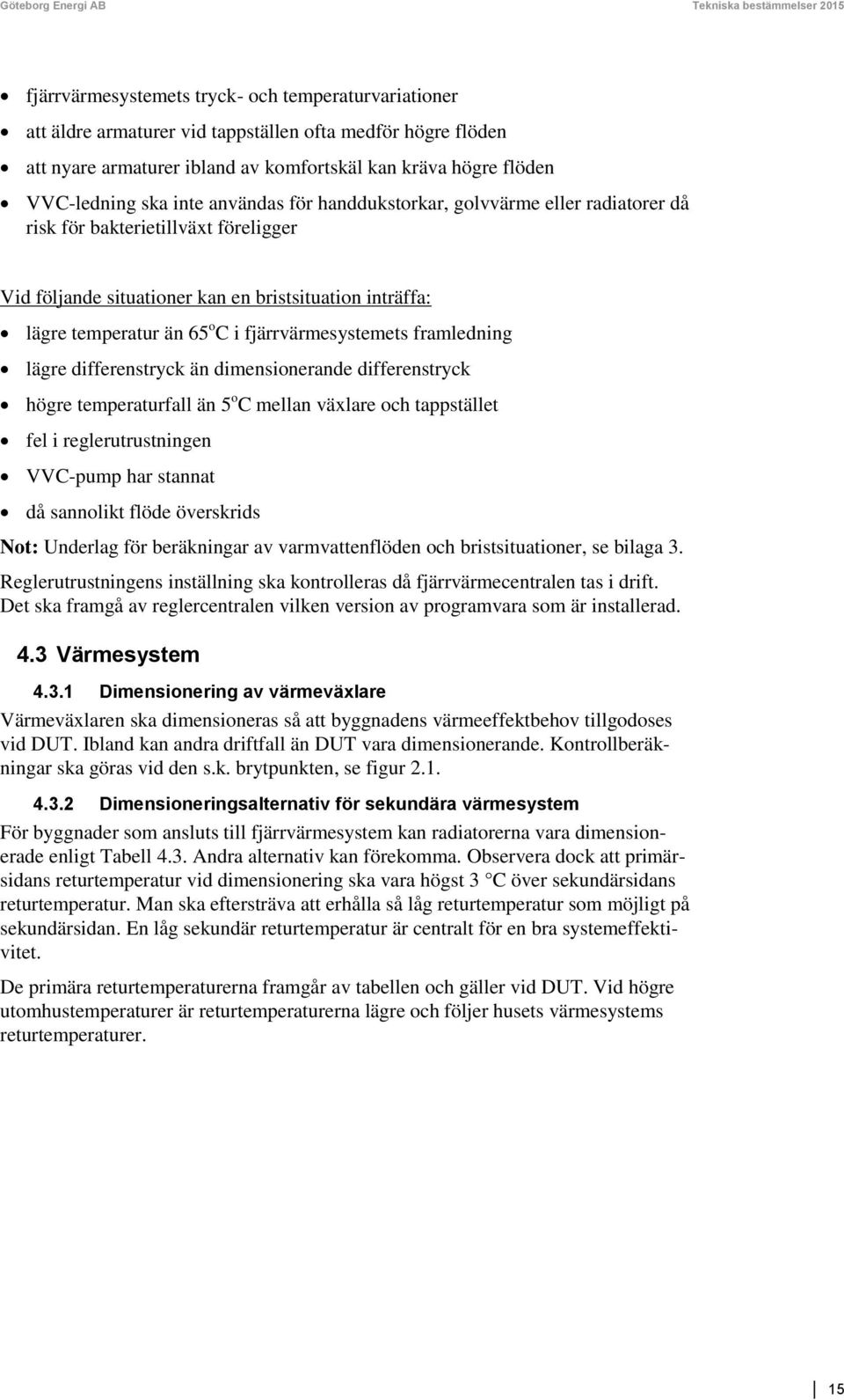 inträffa: lägre temperatur än 65 o C i fjärrvärmesystemets framledning lägre differenstryck än dimensionerande differenstryck högre temperaturfall än 5 o C mellan växlare och tappstället fel i