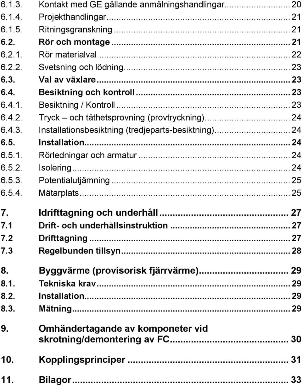 .. 24 6.5. Installation... 24 6.5.1. 6.5.2. 6.5.3. 6.5.4. Rörledningar och armatur... 24 Isolering... 24 Potentialutjämning... 25 Mätarplats... 25 7. Idrifttagning och underhåll... 27 7.