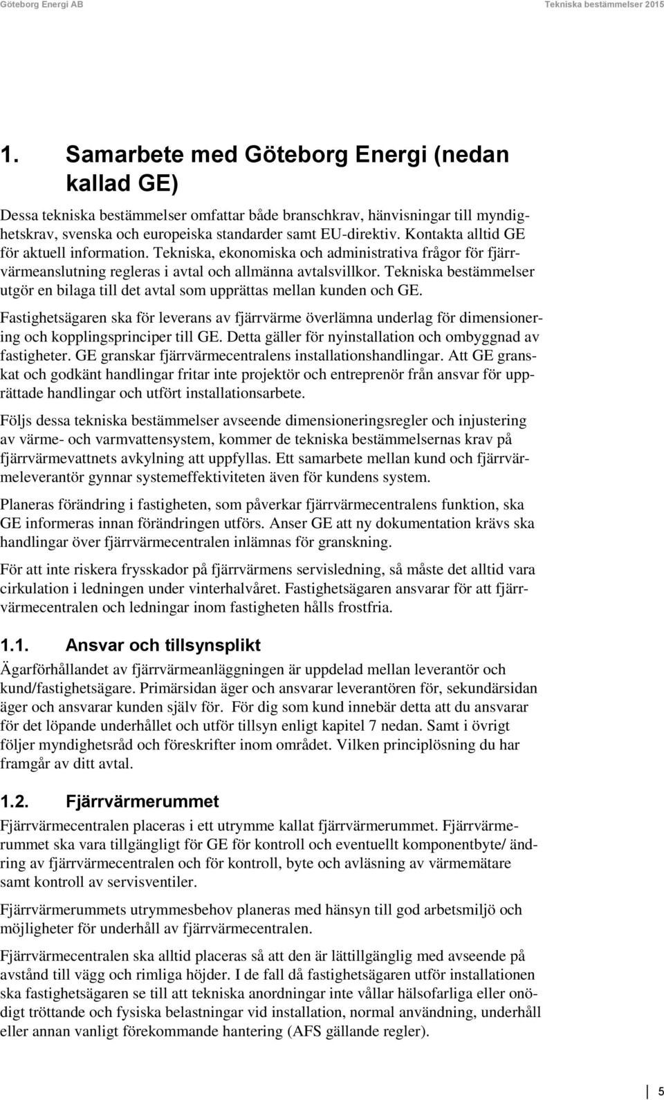 Kontakta alltid GE för aktuell information. Tekniska, ekonomiska och administrativa frågor för fjärrvärmeanslutning regleras i avtal och allmänna avtalsvillkor.