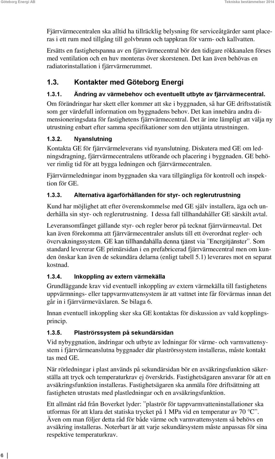 Det kan även behövas en radiatorinstallation i fjärrvärmerummet. 1.3. Kontakter med Göteborg Energi 1.3.1. Ändring av värmebehov och eventuellt utbyte av fjärrvärmecentral.