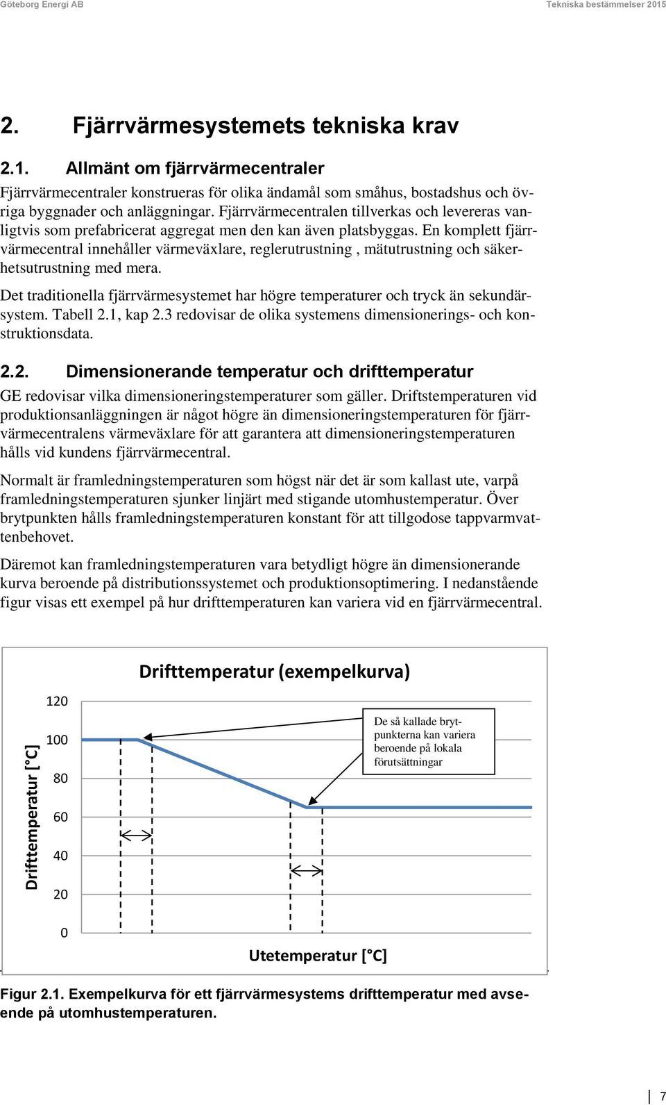 Fjärrvärmecentralen tillverkas och levereras vanligtvis som prefabricerat aggregat men den kan även platsbyggas.