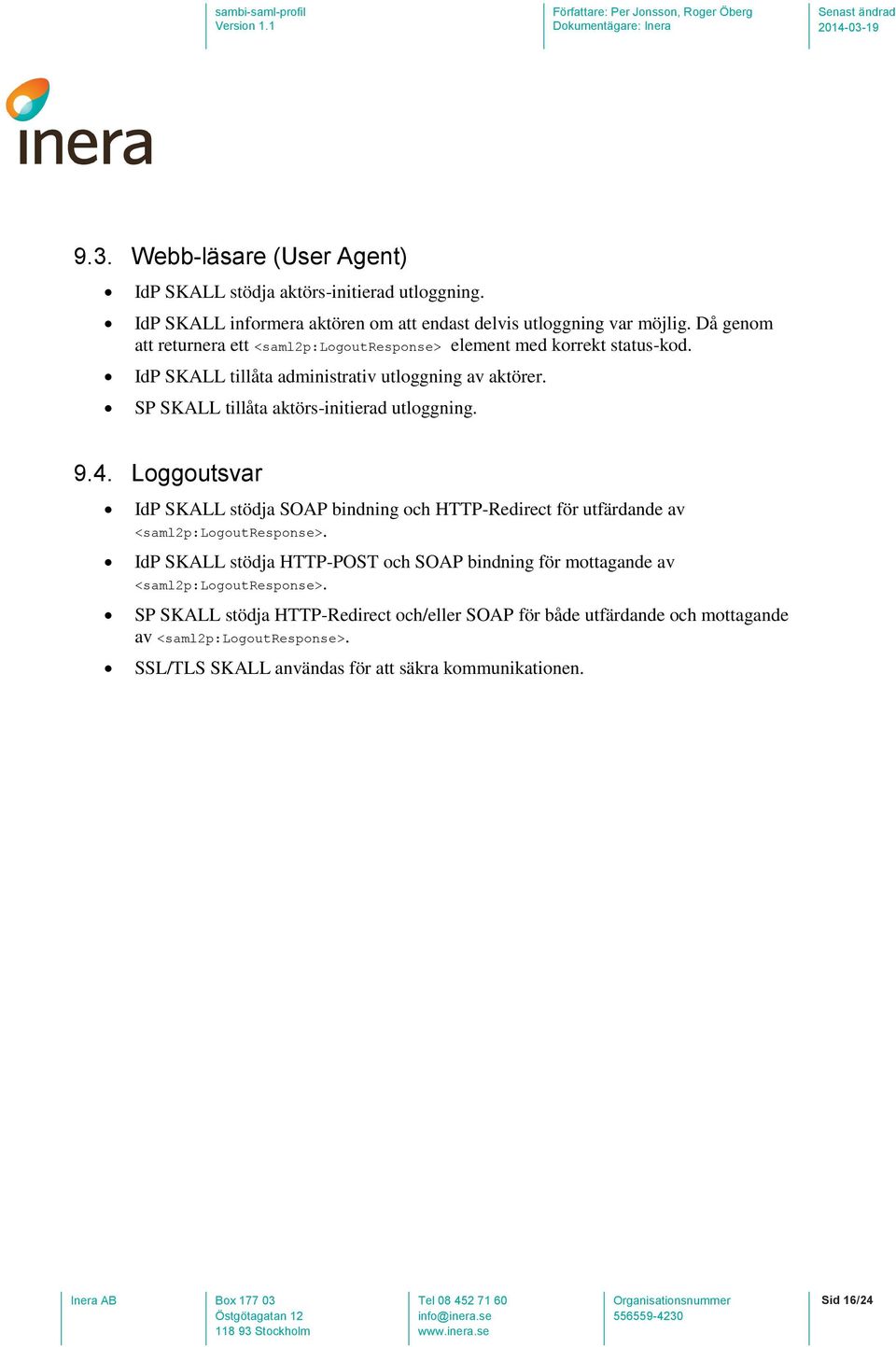 SP SKALL tillåta aktörs-initierad utloggning. 9.4. Loggoutsvar IdP SKALL stödja SOAP bindning och HTTP-Redirect för utfärdande av <saml2p:logoutresponse>.