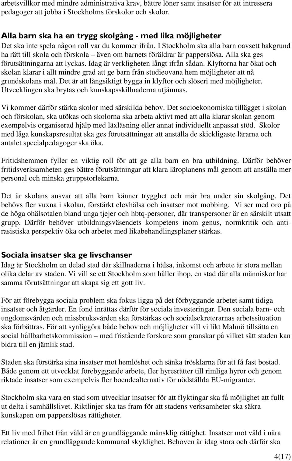 I Stockholm ska alla barn oavsett bakgrund ha rätt till skola och förskola även om barnets föräldrar är papperslösa. Alla ska ges förutsättningarna att lyckas. Idag är verkligheten långt ifrån sådan.