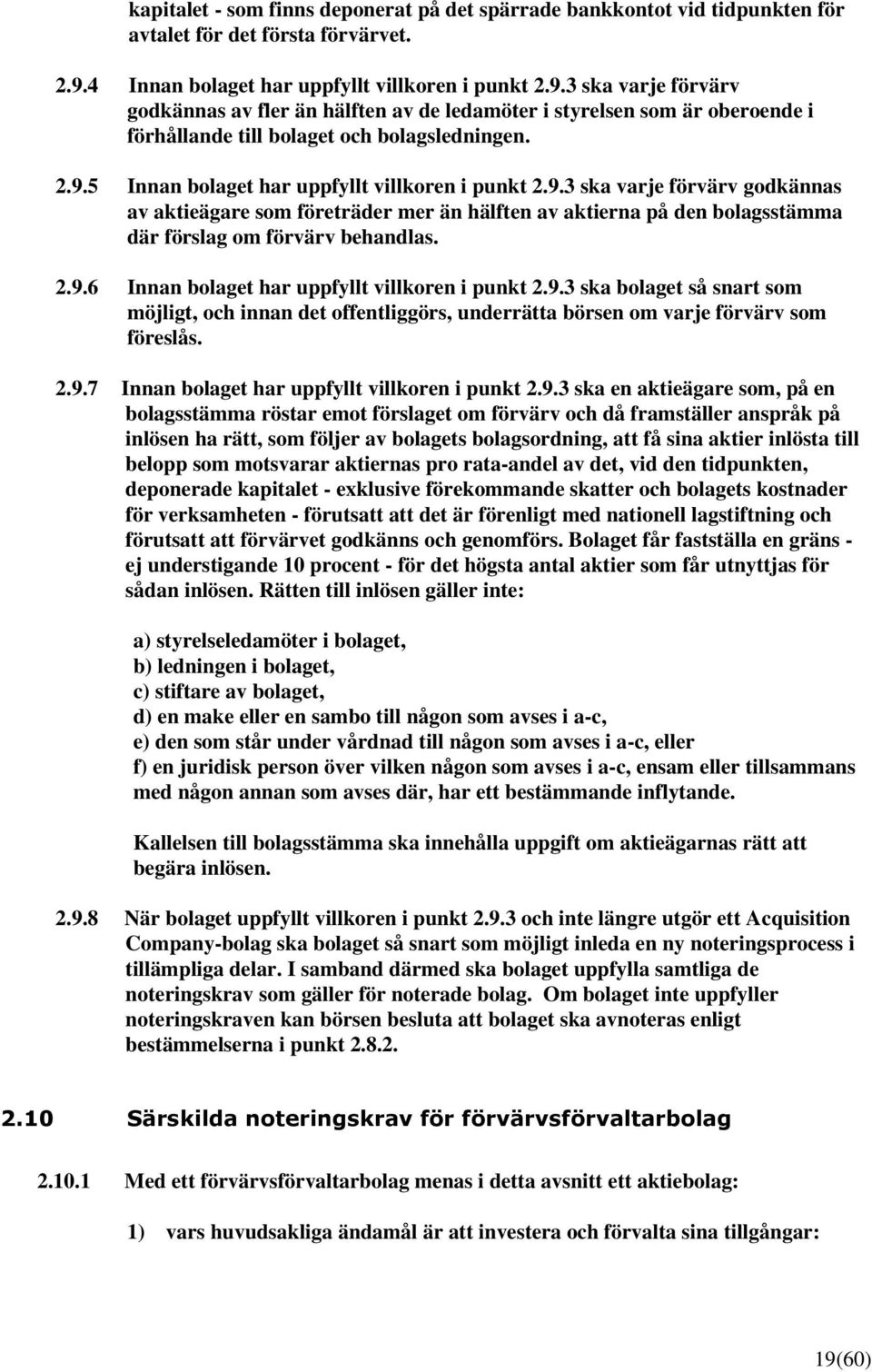 9.3 ska varje förvärv godkännas av aktieägare som företräder mer än hälften av aktierna på den bolagsstämma där förslag om förvärv behandlas. 2.9.6 Innan bolaget har uppfyllt villkoren i punkt 2.9.3 ska bolaget så snart som möjligt, och innan det offentliggörs, underrätta börsen om varje förvärv som föreslås.