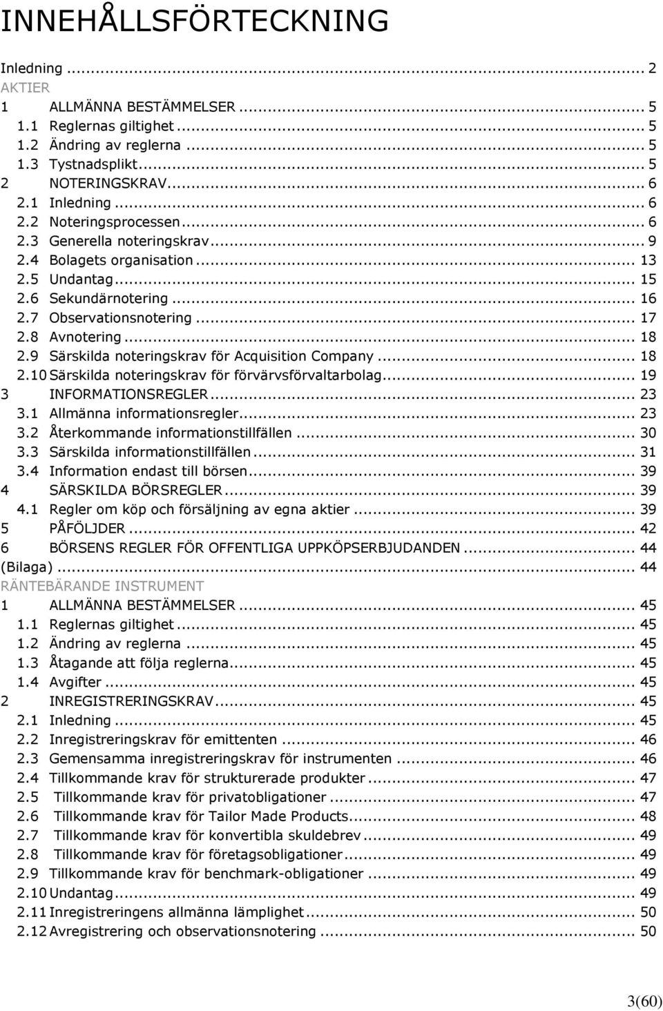 9 Särskilda noteringskrav för Acquisition Company... 18 2.10 Särskilda noteringskrav för förvärvsförvaltarbolag... 19 3 INFORMATIONSREGLER... 23 3.1 Allmänna informationsregler... 23 3.2 Återkommande informationstillfällen.