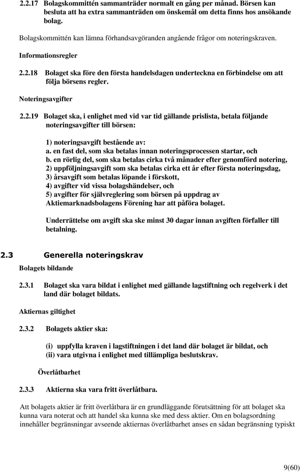 2.18 Bolaget ska före den första handelsdagen underteckna en förbindelse om att följa börsens regler. Noteringsavgifter 2.2.19 Bolaget ska, i enlighet med vid var tid gällande prislista, betala följande noteringsavgifter till börsen: 1) noteringsavgift bestående av: a.