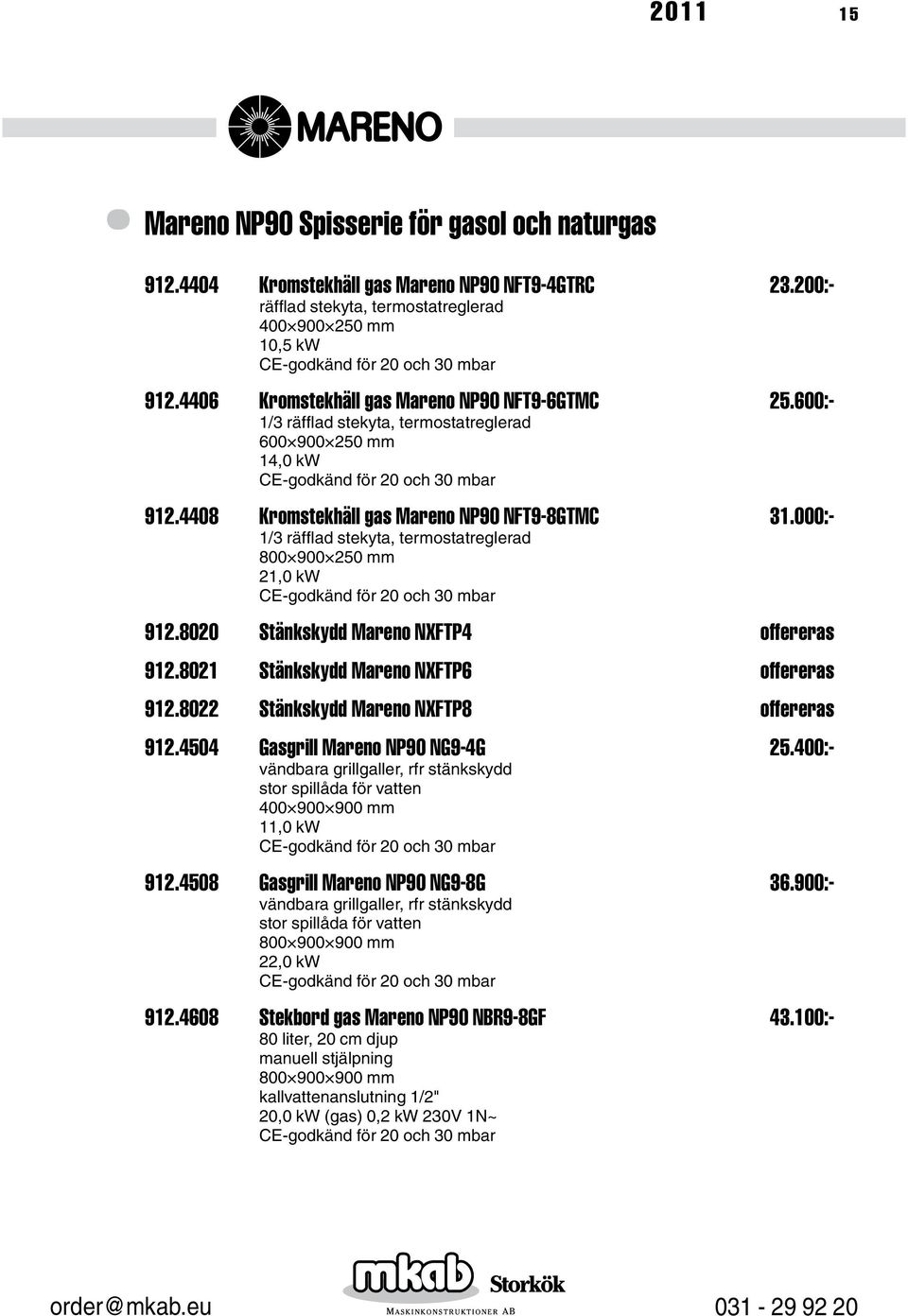 000:- 1/3 räfflad stekyta, termostatreglerad 21,0 kw 912.8020 Stänkskydd Mareno NXFTP4 offereras 912.8021 Stänkskydd Mareno NXFTP6 offereras 912.8022 Stänkskydd Mareno NXFTP8 offereras 912.