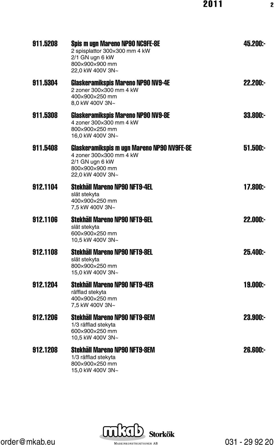 500:- 4 zoner 300 300 mm 4 kw 2/1 GN ugn 6 kw 22,0 kw 400V 3N~ 912.1104 Stekhäll Mareno NP90 NFT9-4EL 17.800:- slät stekyta 7,5 kw 400V 3N~ 912.1106 Stekhäll Mareno NP90 NFT9-6EL 22.