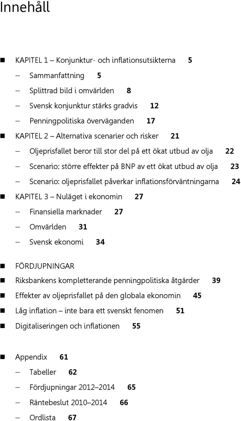 inflationsförväntningarna KAPITEL 3 Nuläget i ekonomin 7 Finansiella marknader 7 Omvärlden 31 Svensk ekonomi 3 FÖRDJUPNINGAR Riksbankens kompletterande penningpolitiska åtgärder 39 Effekter