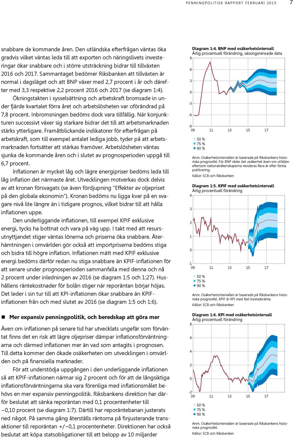 Sammantaget bedömer Riksbanken att tillväxten är normal i dagsläget och att BNP växer med,7 procent i år och därefter med 3,3 respektive, procent 16 och 17 (se diagram 1:).