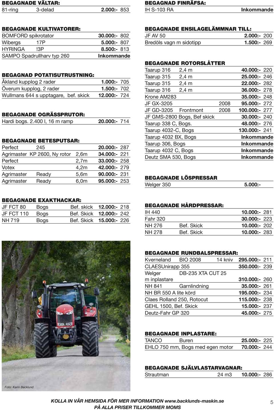 000:- 724 BEGAGNADE OGRÄSSPRUTOR: Hardi bogs. 2.400 l, 16 m ramp 20.000:- 714 BEGAGNADE BETESPUTSAR: Perfect 245 20.000:- 287 Agrimaster KP 2600, Ny rotor 2,6m 34.000:- 221 Perfect 2,7m 33.