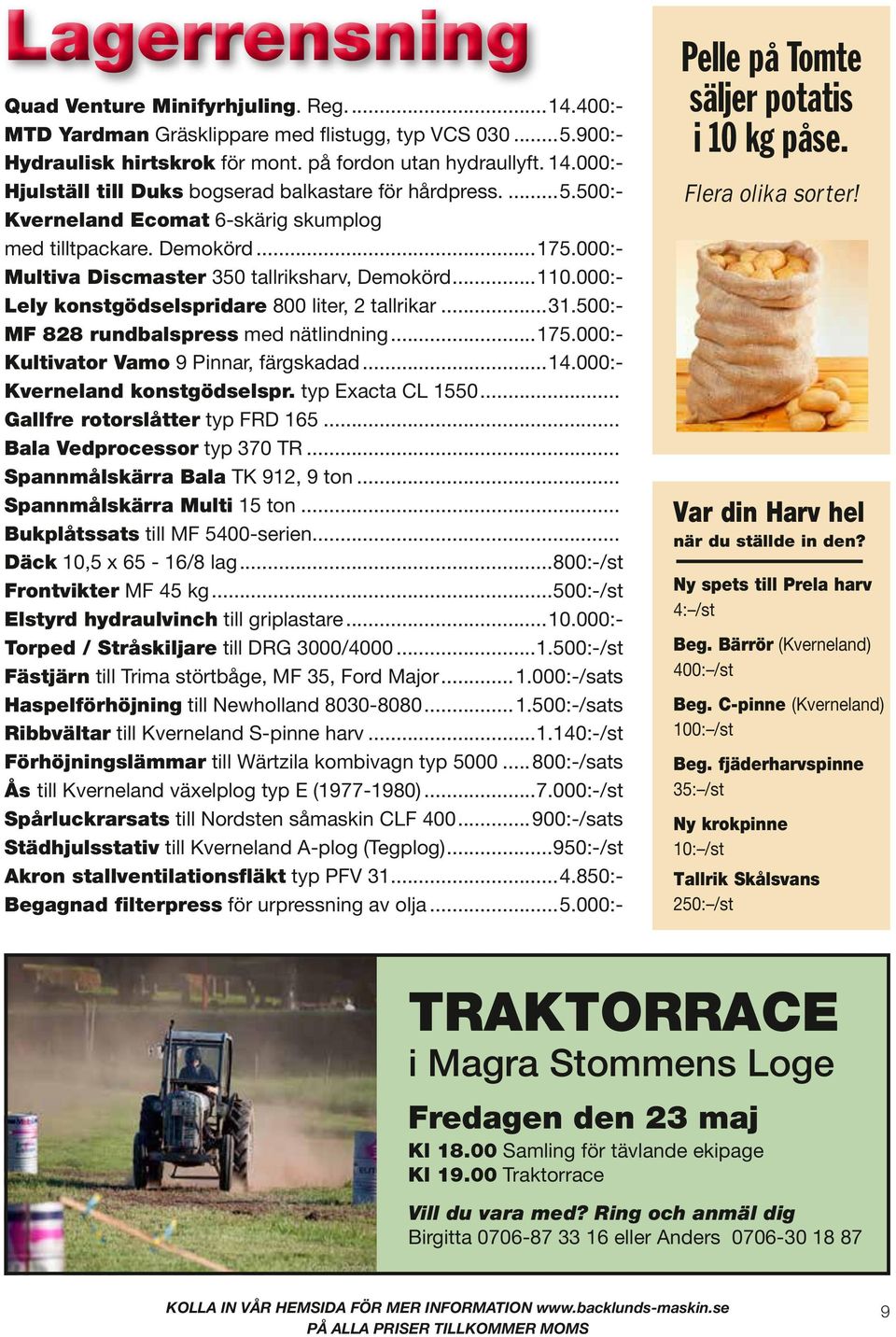 500:- MF 828 rundbalspress med nätlindning...175.000:- Kultivator Vamo 9 Pinnar, färgskadad...14.000:- Kverneland konstgödselspr. typ Exacta CL 1550... Gallfre rotorslåtter typ FRD 165.