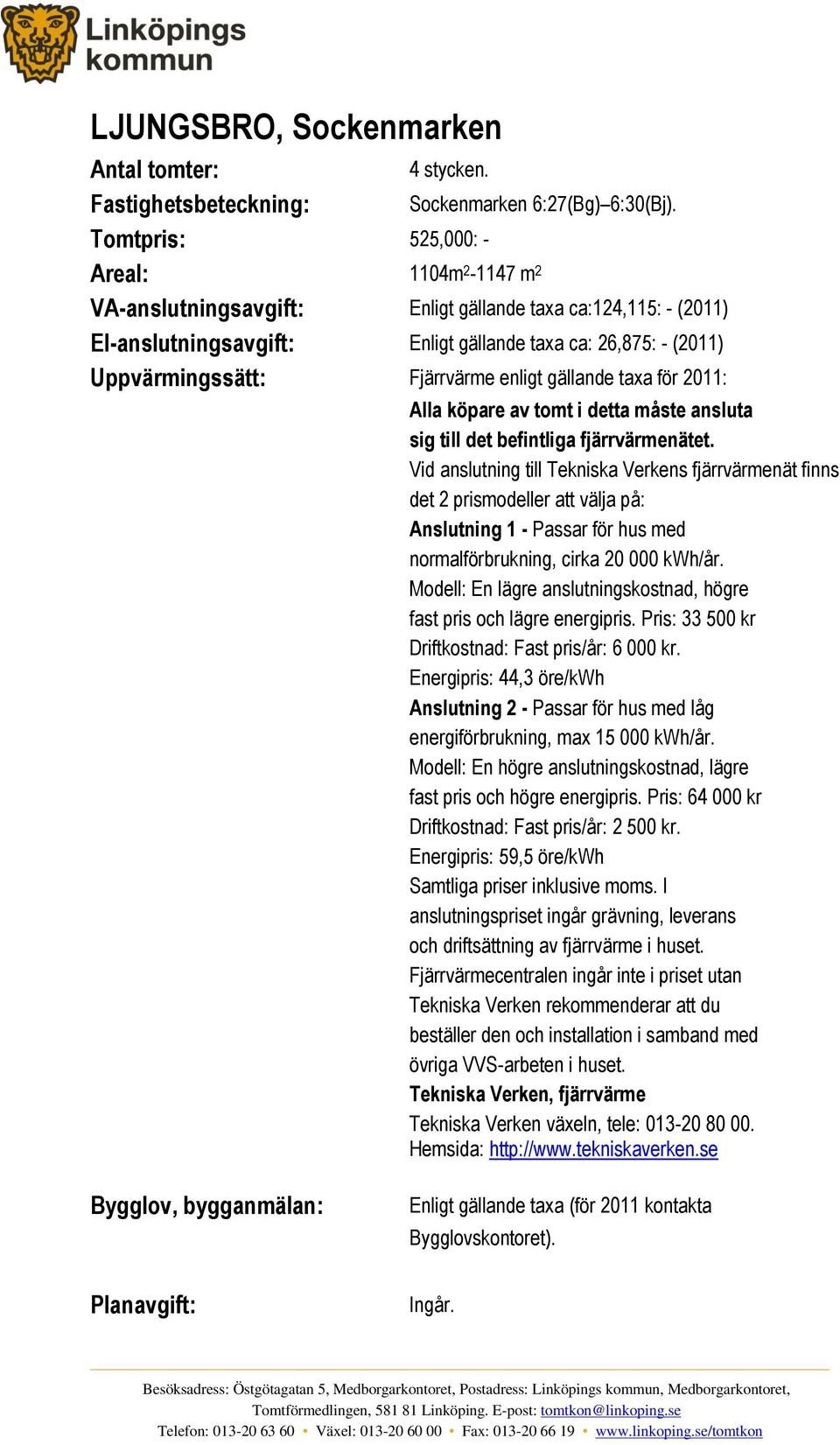 Fjärrvärme enligt gällande taxa för 2011: Alla köpare av tomt i detta måste ansluta sig till det befintliga fjärrvärmenätet.