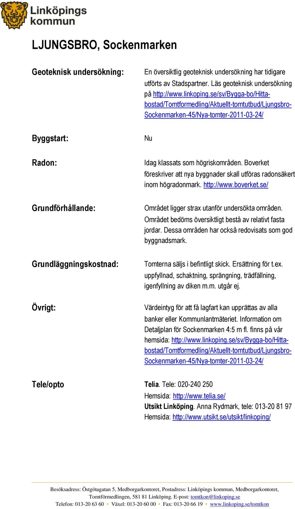 Boverket föreskriver att nya byggnader skall utföras radonsäkert inom högradonmark. http://www.boverket.se/ Grundförhållande: Området ligger strax utanför undersökta områden.