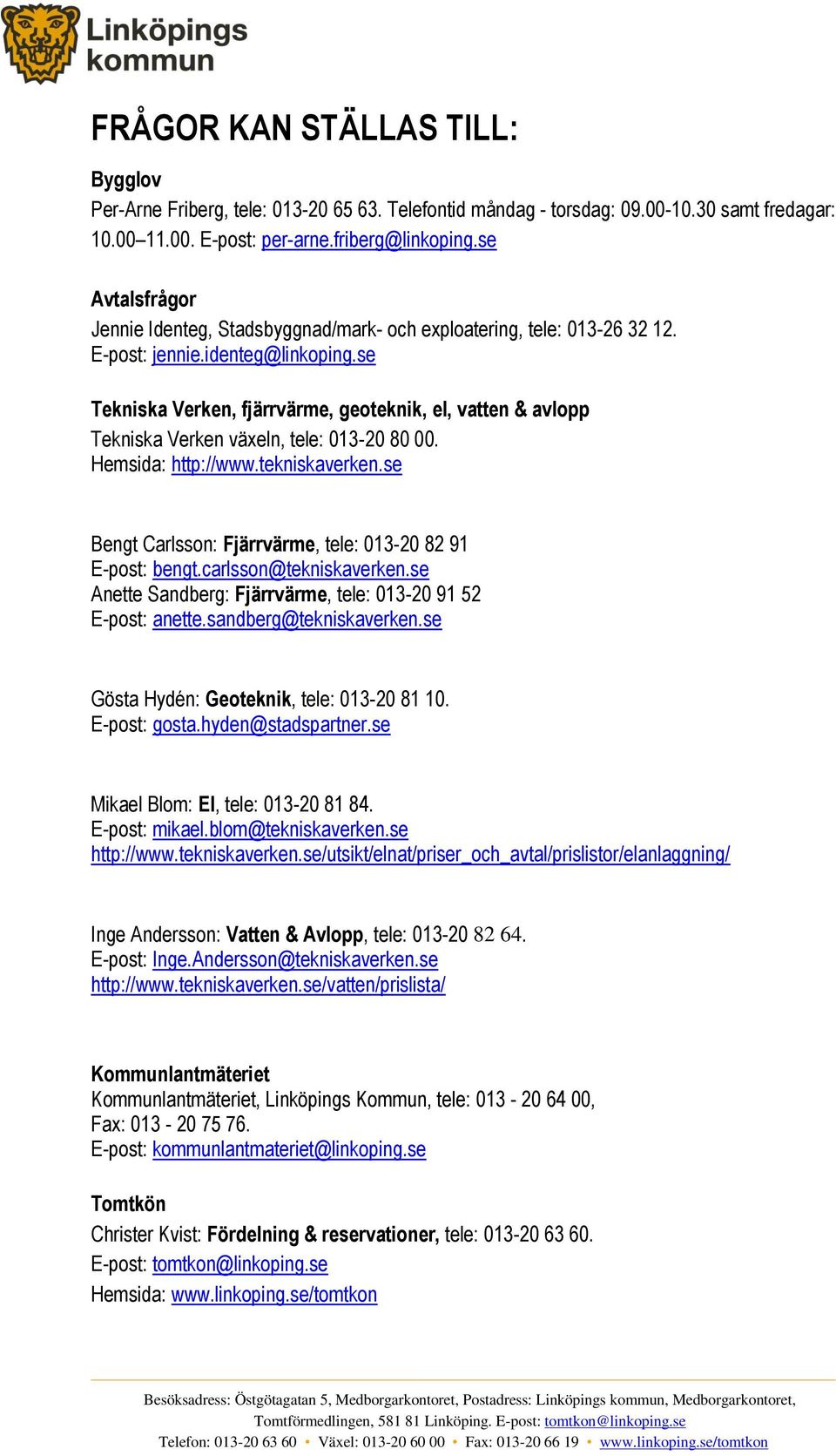 se Tekniska Verken, fjärrvärme, geoteknik, el, vatten & avlopp Tekniska Verken växeln, tele: 013-20 80 00. Hemsida: http://www.tekniskaverken.