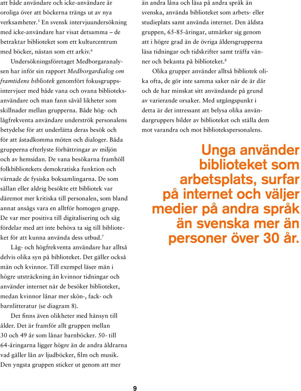 6 Undersökningsföretaget Medborgaranalysen har inför sin rapport Medborgardialog om framtidens bibliotek genomfört fokusgruppsintervjuer med både vana och ovana biblioteksanvändare och man fann såväl