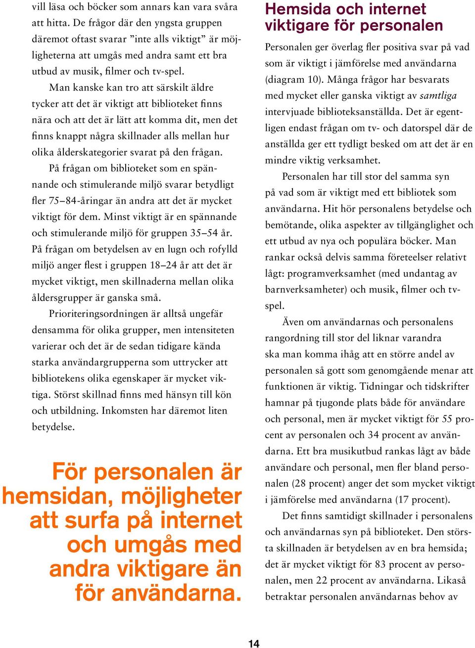 Man kanske kan tro att särskilt äldre tycker att det är viktigt att biblioteket finns nära och att det är lätt att komma dit, men det finns knappt några skillnader alls mellan hur olika