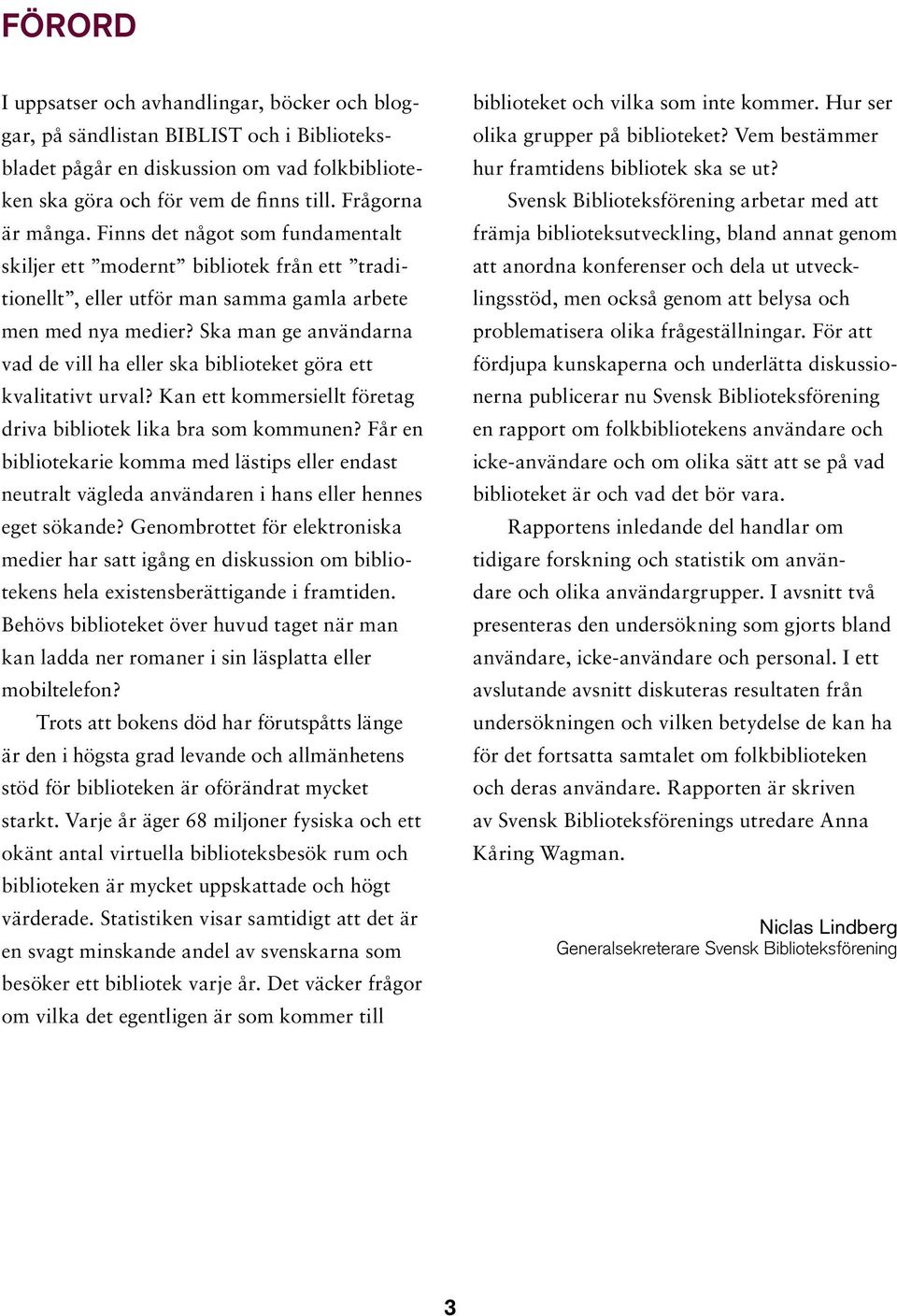 Ska man ge användarna vad de vill ha eller ska biblioteket göra ett kvalitativt urval? Kan ett kommersiellt företag driva bibliotek lika bra som kommunen?