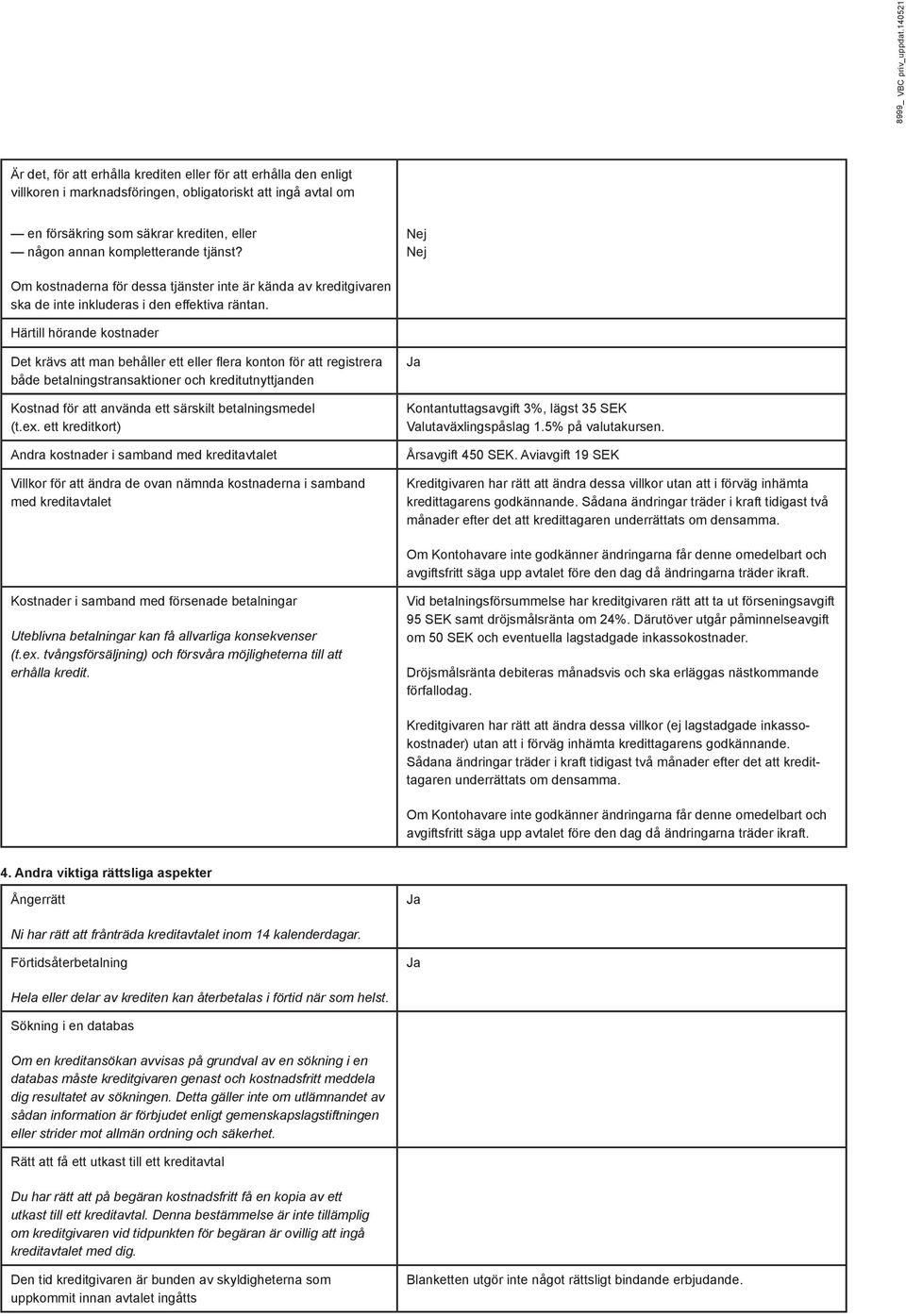 kompletterande tjänst? Nej Nej Om kostnaderna för dessa tjänster inte är kända av kreditgivaren ska de inte inkluderas i den effektiva räntan.