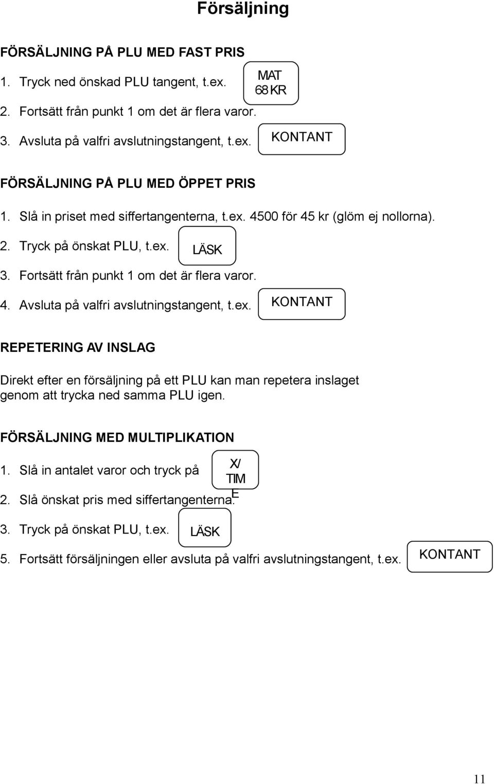 ex. KONTANT REPETERING AV INSLAG Direkt efter en försäljning på ett PLU kan man repetera inslaget genom att trycka ned samma PLU igen. FÖRSÄLJNING MED MULTIPLIKATION 1.