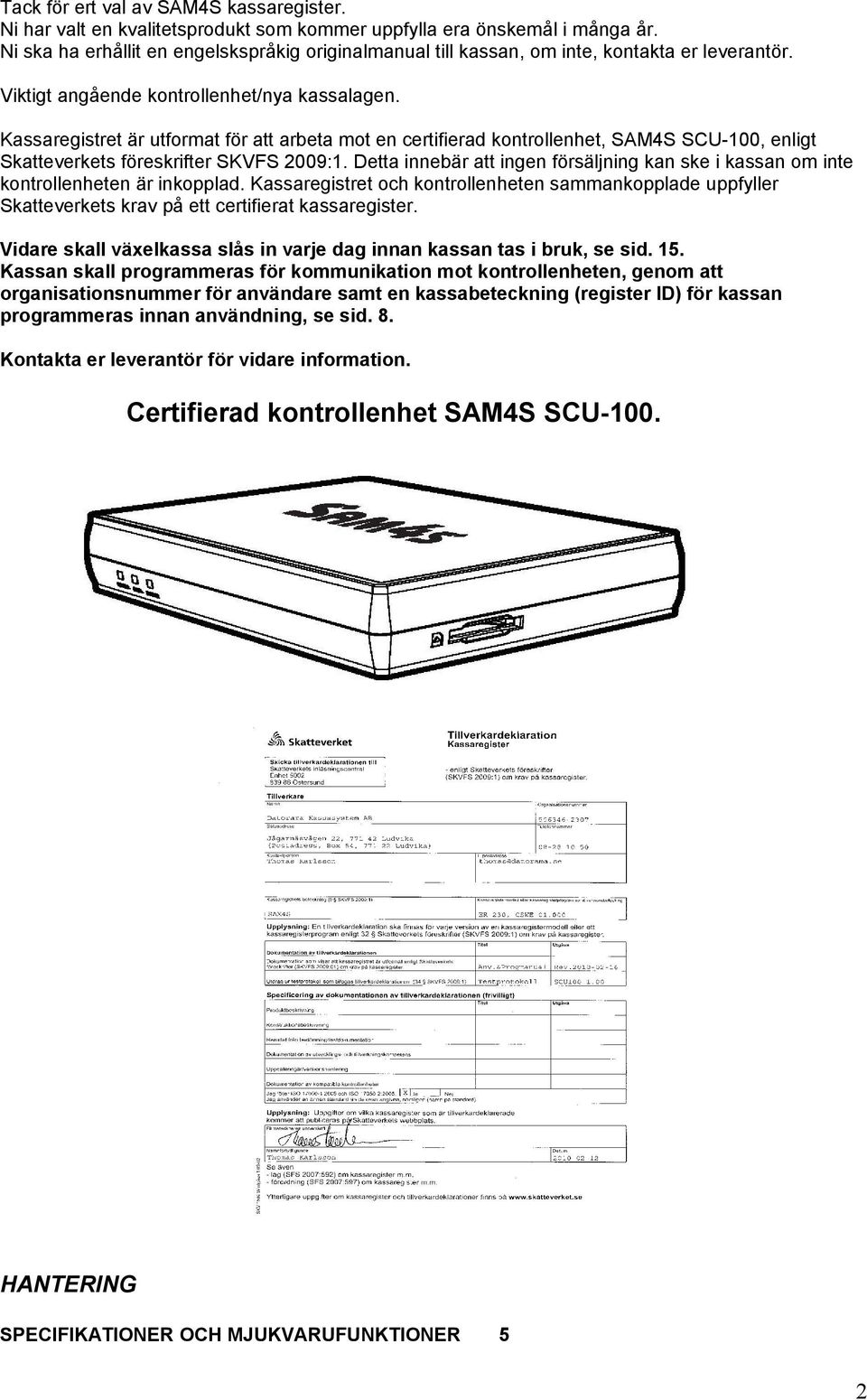 Kassaregistret är utformat för att arbeta mot en certifierad kontrollenhet, SAM4S SCU-100, enligt Skatteverkets föreskrifter SKVFS 2009:1.