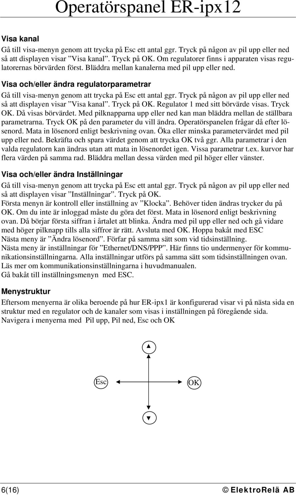 Visa och/eller ändra regulatorparametrar Gå till visa-menyn genom att trycka på Esc ett antal ggr. Tryck på någon av pil upp eller ned så att displayen visar Visa kanal. Tryck på OK.