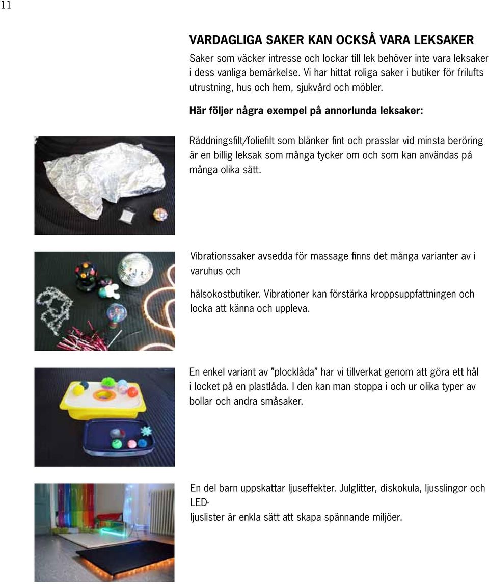 Här följer några exempel på annorlunda leksaker: Räddningsfilt/foliefilt som blänker fint och prasslar vid minsta beröring är en billig leksak som många tycker om och som kan användas på många olika