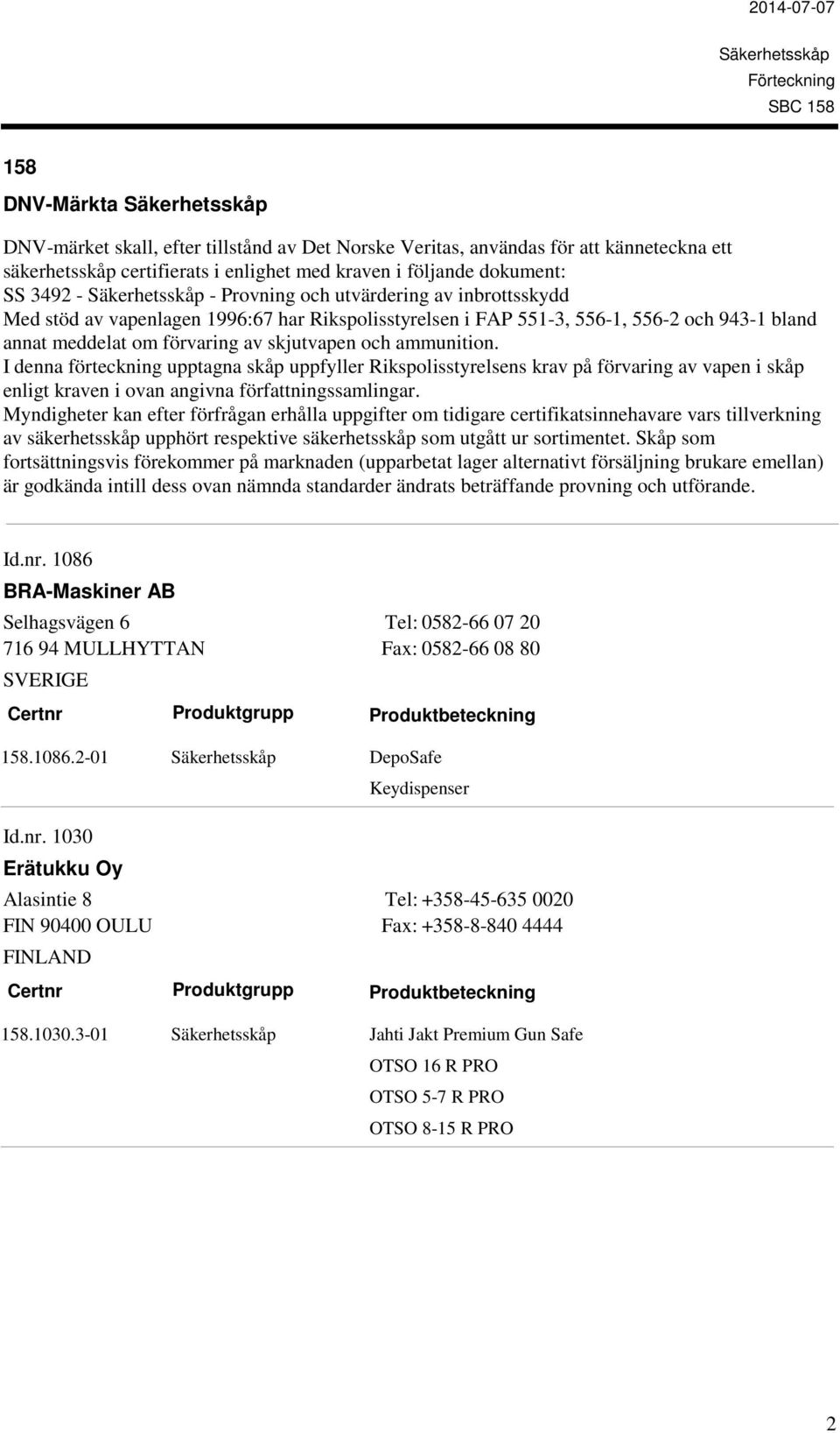 I denna förteckning upptagna skåp uppfyller Rikspolisstyrelsens krav på förvaring av vapen i skåp enligt kraven i ovan angivna författningssamlingar.