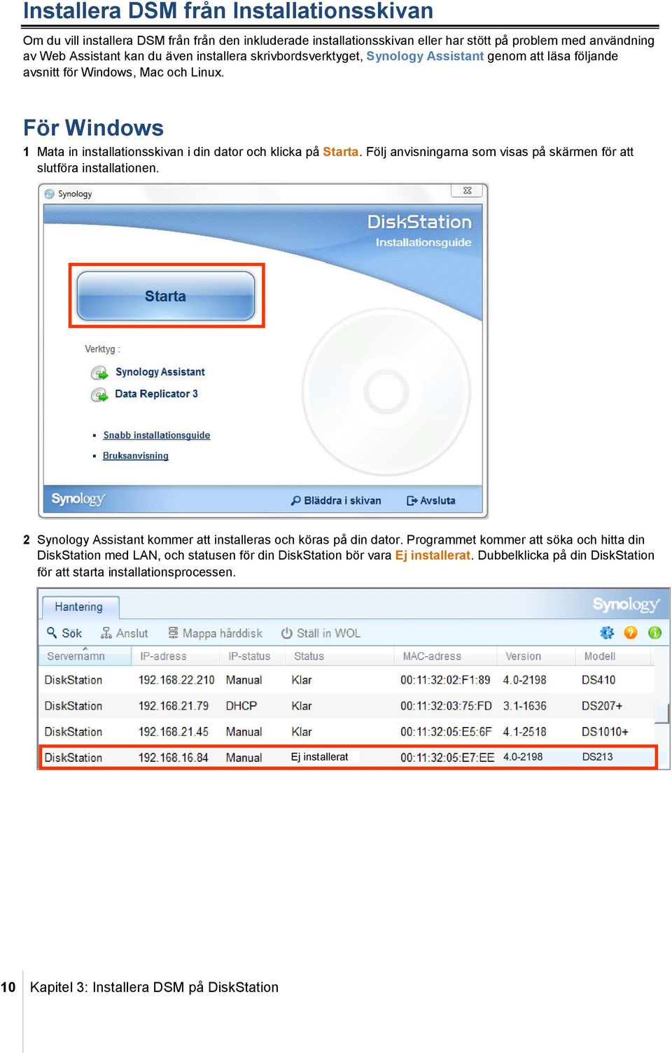 Följ anvisningarna som visas på skärmen för att slutföra installationen. 2 Synology Assistant kommer att installeras och köras på din dator.