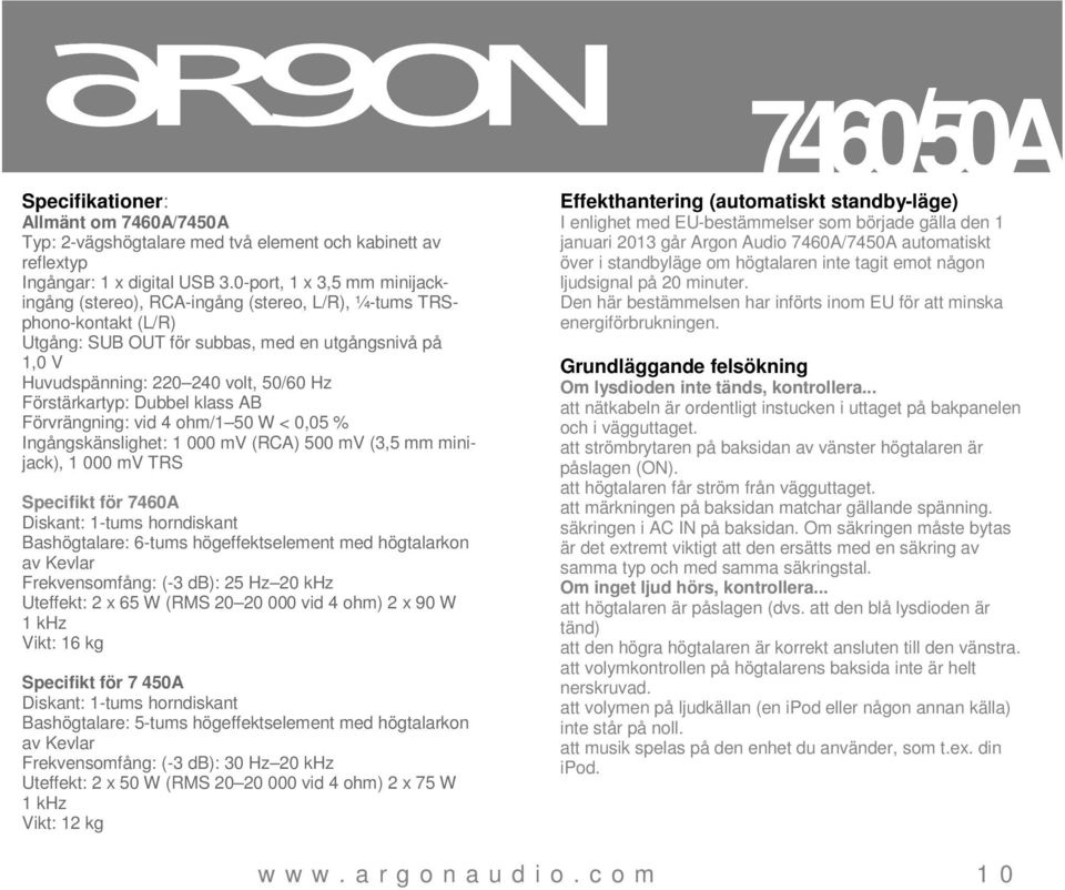 Förstärkartyp: Dubbel klass AB Förvrängning: vid 4 ohm/1 50 W < 0,05 % Ingångskänslighet: 1 000 mv (RCA) 500 mv (3,5 mm minijack), 1 000 mv TRS Specifikt för 7460A Diskant: 1-tums horndiskant