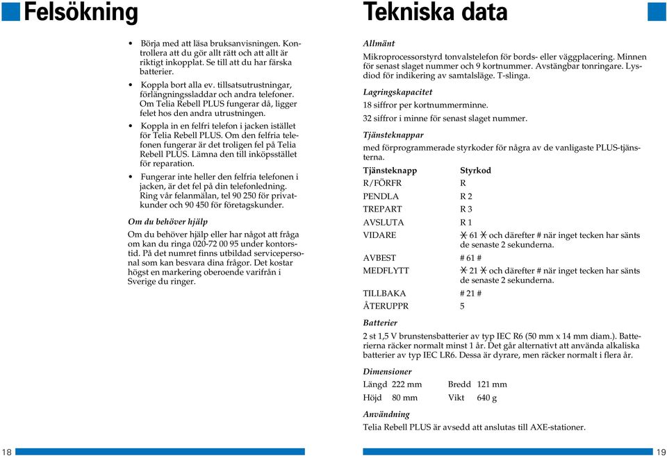 Koppla in en felfri telefon i jacken istället för Telia Rebell PLUS. Om den felfria telefonen fungerar är det troligen fel på Telia Rebell PLUS. Lämna den till inköpsstället för reparation.