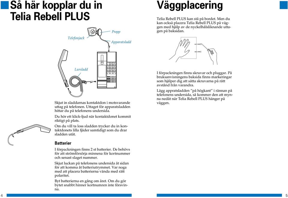 1 2 3 Lursladd 4 5 6 7 8 9 0 Skjut in sladdarnas kontaktdon i motsvarande uttag på telefonen. Uttaget för apparatsladden hittar du på telefonens undersida.