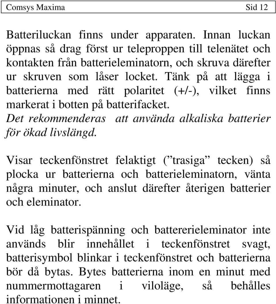 Tänk på att lägga i batterierna med rätt polaritet (+/-), vilket finns markerat i botten på batterifacket. Det rekommenderas att använda alkaliska batterier för ökad livslängd.