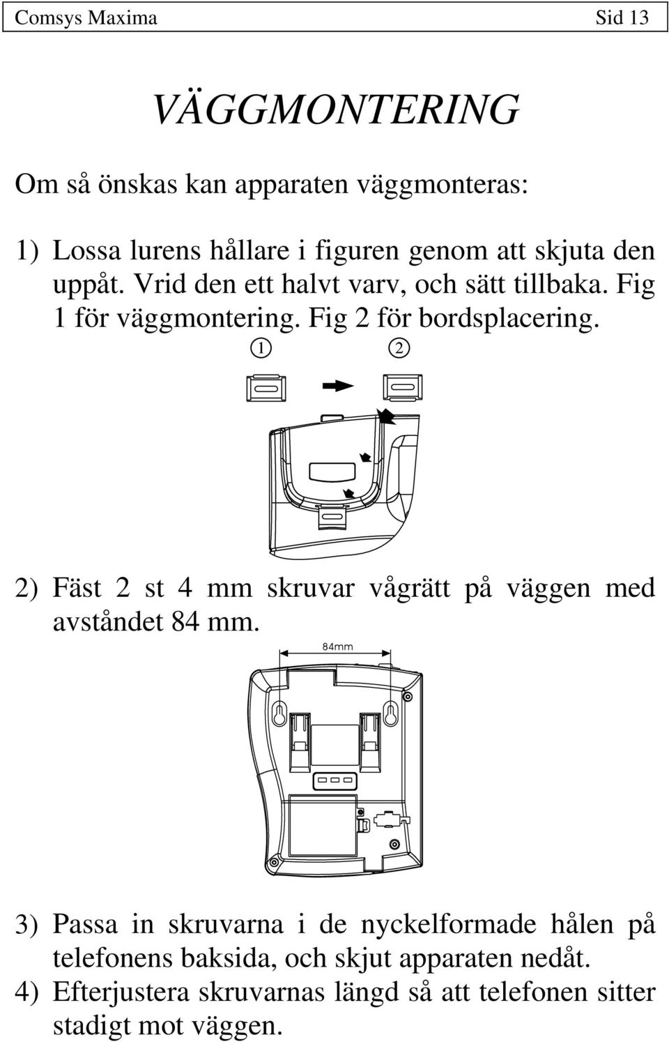 2) Fäst 2 st 4 mm skruvar vågrätt på väggen med avståndet 84 mm.