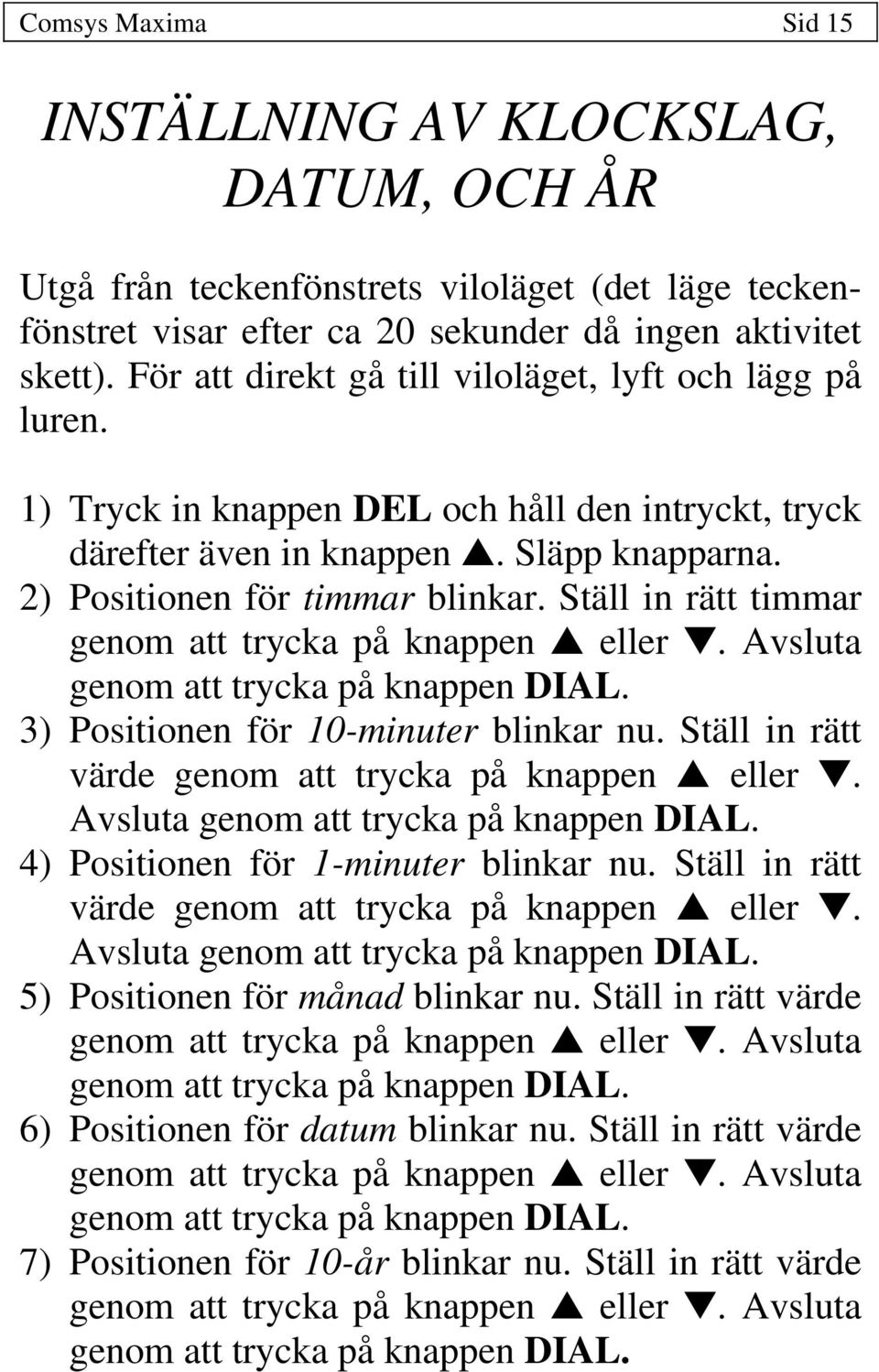 Ställ in rätt timmar genom att trycka på knappen eller. Avsluta genom att trycka på knappen DIAL. 3) Positionen för 10-minuter blinkar nu. Ställ in rätt värde genom att trycka på knappen eller.