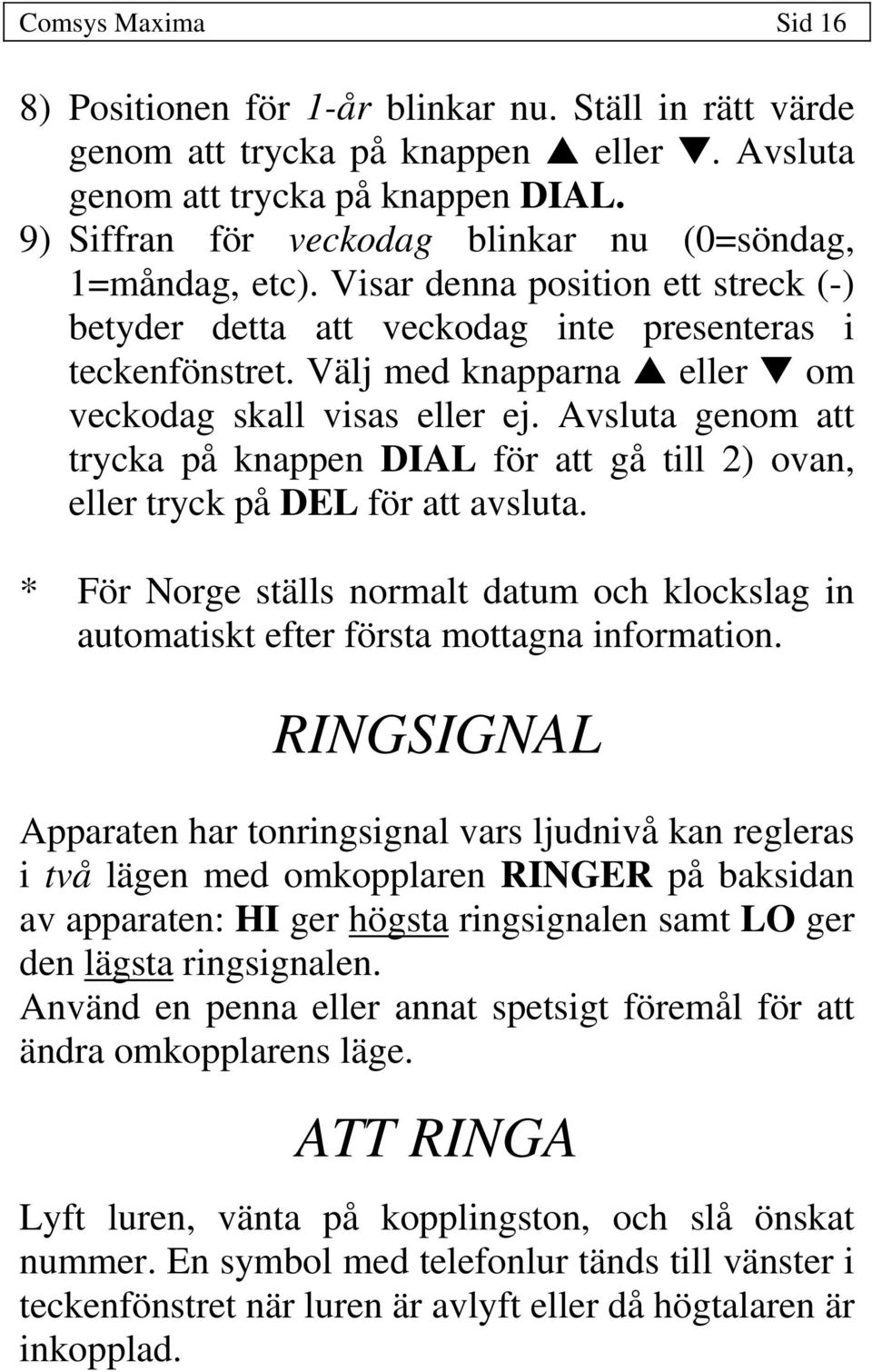 Välj med knapparna eller om veckodag skall visas eller ej. Avsluta genom att trycka på knappen DIAL för att gå till 2) ovan, eller tryck på DEL för att avsluta.