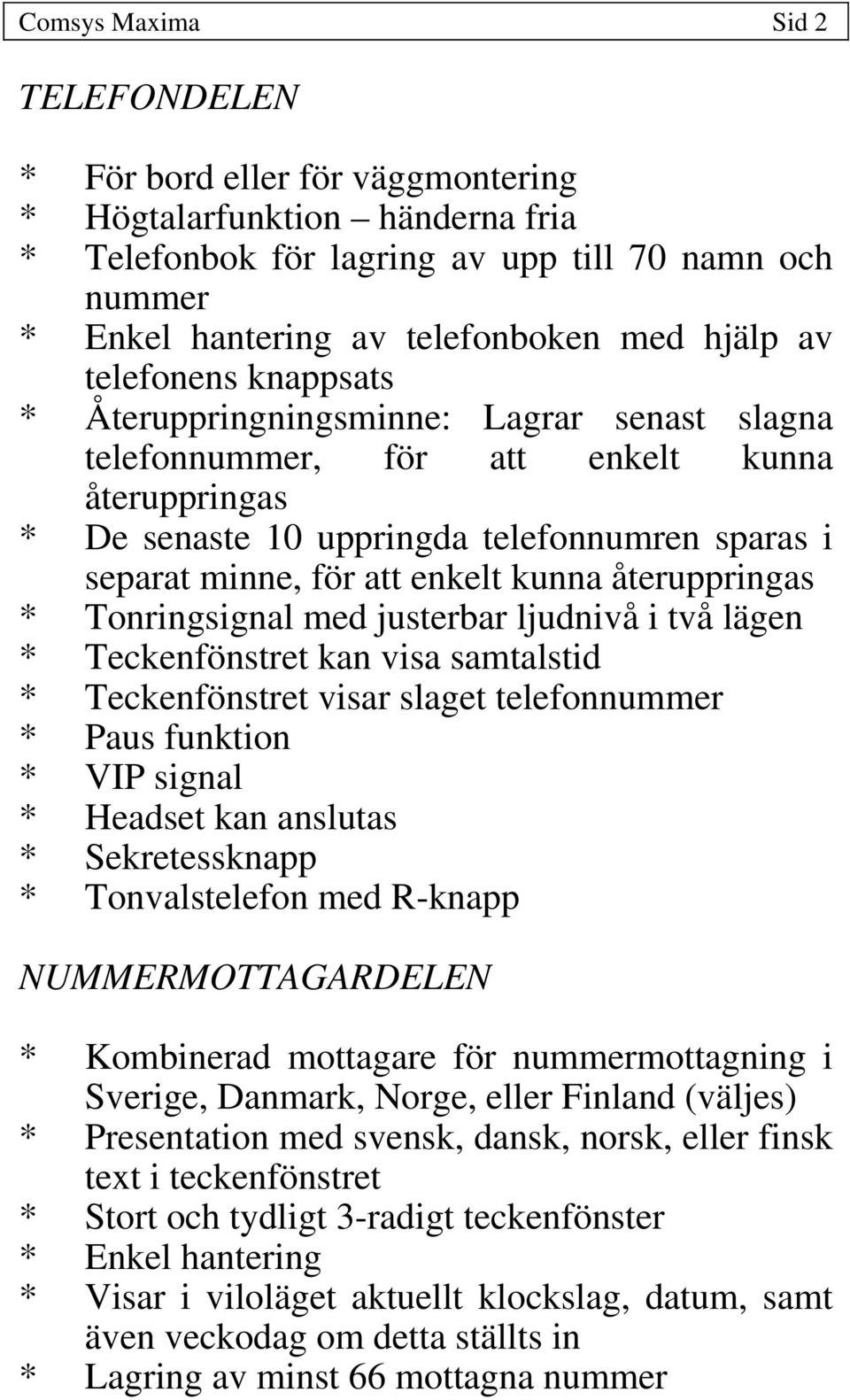 enkelt kunna återuppringas * Tonringsignal med justerbar ljudnivå i två lägen * Teckenfönstret kan visa samtalstid * Teckenfönstret visar slaget telefonnummer * Paus funktion * VIP signal * Headset