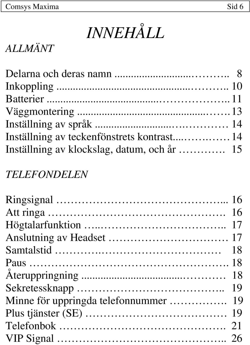 15 TELEFONDELEN Ringsignal... 16 Att ringa. 16 Högtalarfunktion.... 17 Anslutning av Headset 17 Samtalstid. 18 Paus.