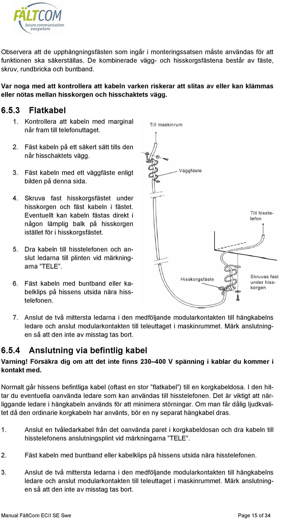 Var noga med att kontrollera att kabeln varken riskerar att slitas av eller kan klämmas eller nötas mellan hisskorgen och hisschaktets vägg. 6.5.3 Flatkabel 1.