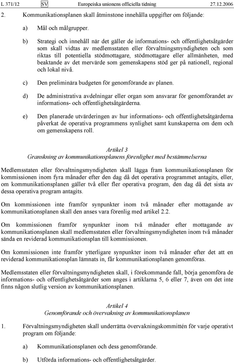 stödmottagare eller allmänheten, med beaktande av det mervärde som gemenskapens stöd ger på nationell, regional och lokal nivå. c) Den preliminära budgeten för genomförande av planen.