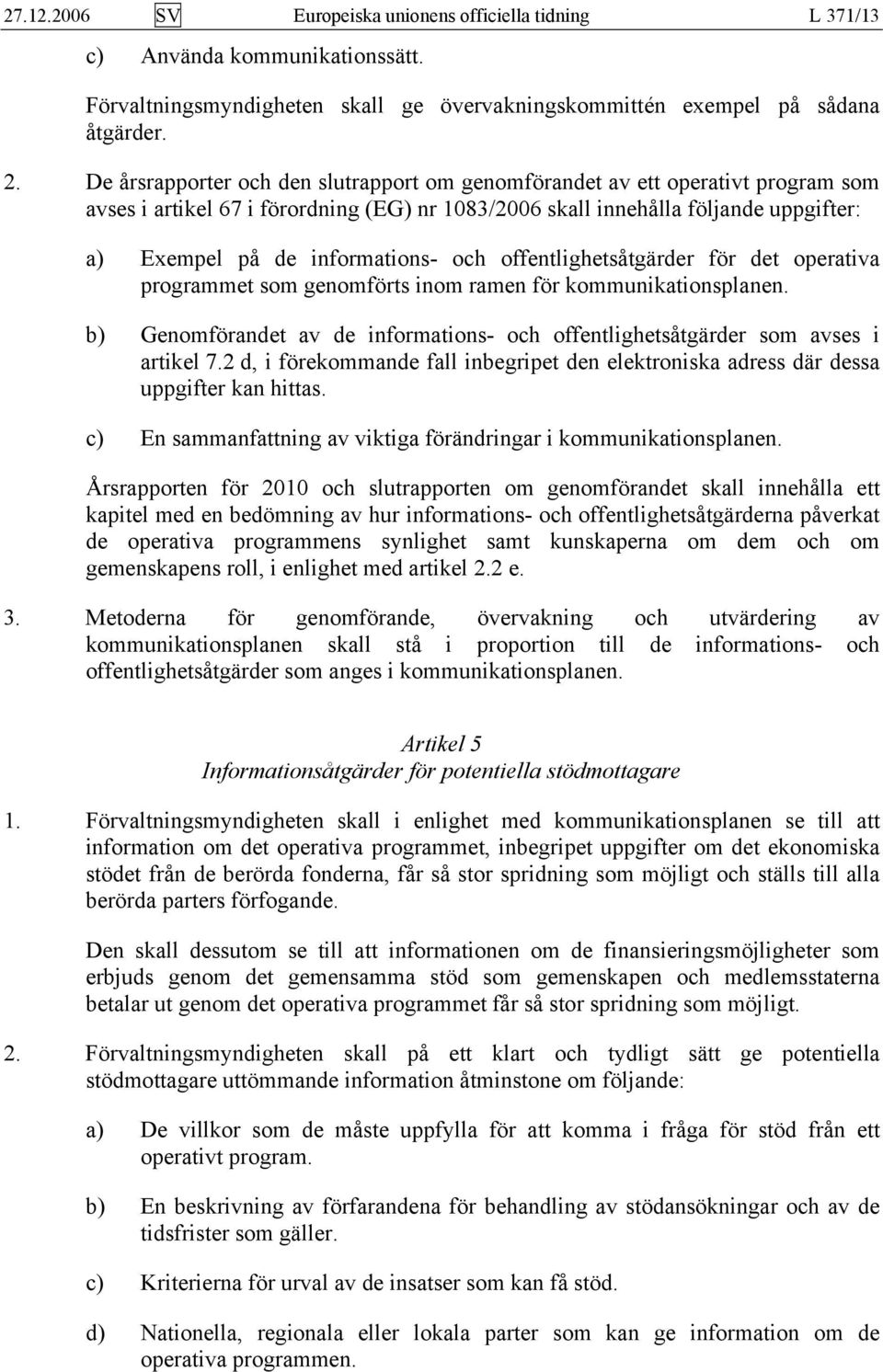 och offentlighetsåtgärder för det operativa programmet som genomförts inom ramen för kommunikationsplanen. b) Genomförandet av de informations- och offentlighetsåtgärder som avses i artikel 7.